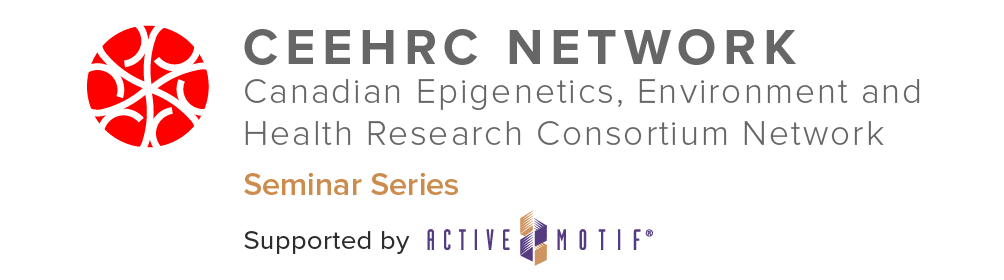 Canadian Epigenetics, Environment and Health Research Consortium (CEEHRC) Seminar Series