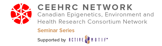 Canadian Epigenetics, Environment and Health Research Consortium (CEEHRC) Seminar Series